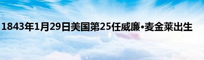 1843年1月29日美国第25任威廉·麦金莱出生