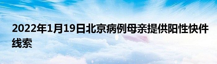 2022年1月19日北京病例母亲提供阳性快件线索