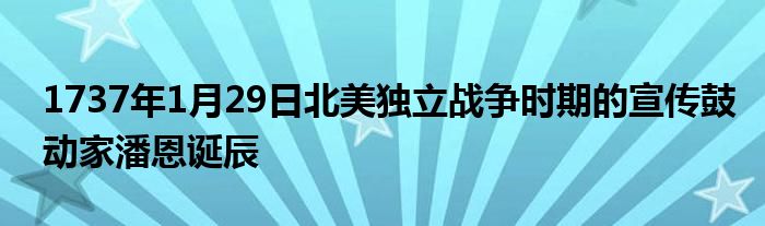 1737年1月29日北美独立战争时期的宣传鼓动家潘恩诞辰