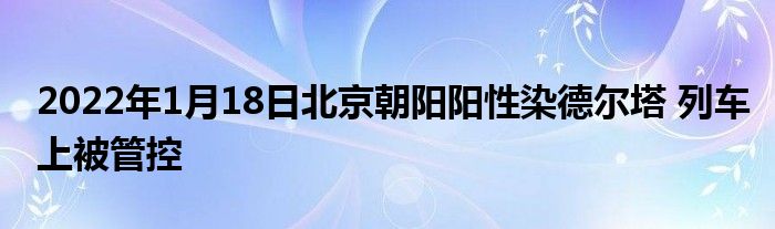 2022年1月18日北京朝阳阳性染德尔塔 列车上被管控