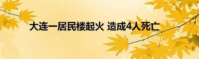 大连一居民楼起火 造成4人死亡