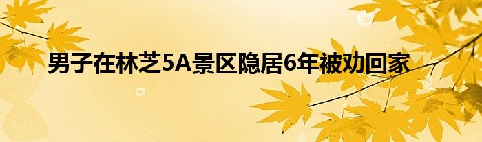 男子在林芝5A景区隐居6年被劝回家