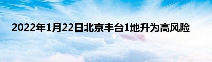 2022年1月22日北京丰台1地升为高风险