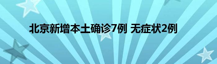 北京新增本土确诊7例 无症状2例