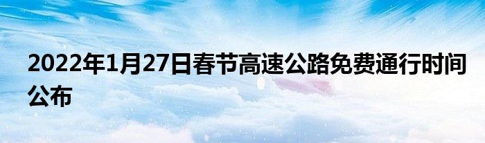 2022年1月27日春节高速公路免费通行时间公布