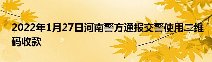 2022年1月27日河南警方通报交警使用二维码收款