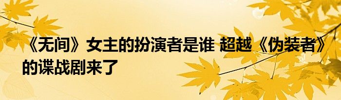 《无间》女主的扮演者是谁 超越《伪装者》的谍战剧来了