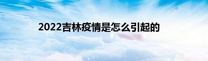 2022吉林疫情是怎么引起的