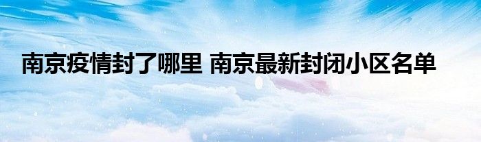 南京疫情封了哪里 南京最新封闭小区名单