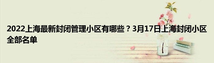 2022上海最新封闭管理小区有哪些？3月17日上海封闭小区全部名单