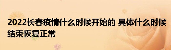 2022长春疫情什么时候开始的 具体什么时候结束恢复正常