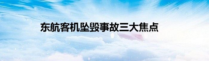 东航客机坠毁事故三大焦点