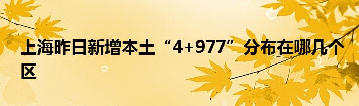 上海昨日新增本土“4+977”分布在哪几个区