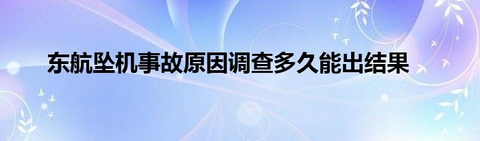 东航坠机事故原因调查多久能出结果