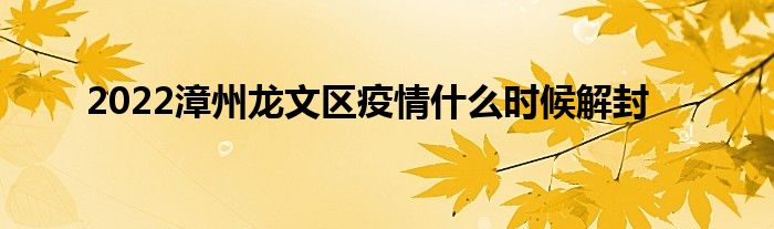 2022漳州龙文区疫情什么时候解封