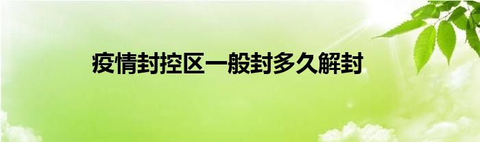 疫情封控区一般封多久解封