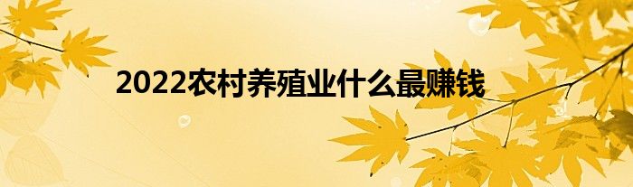 2022农村养殖业什么最赚钱