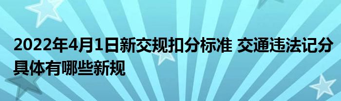 2022年4月1日新交规扣分标准 交通违法记分具体有哪些新规