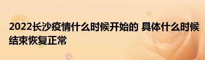 2022长沙疫情什么时候开始的 具体什么时候结束恢复正常