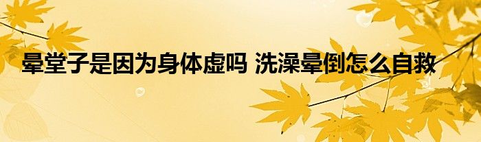 晕堂子是因为身体虚吗 洗澡晕倒怎么自救