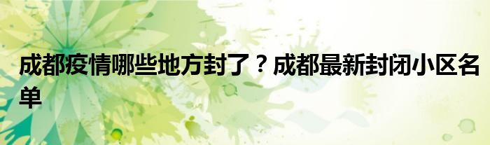 成都疫情哪些地方封了？成都最新封闭小区名单