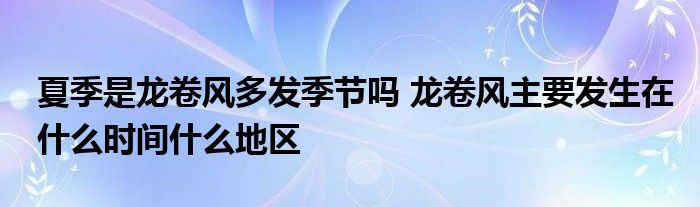 夏季是龙卷风多发季节吗 龙卷风主要发生在什么时间什么地区