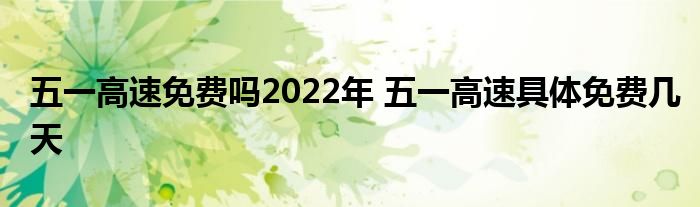 五一高速免费吗2022年 五一高速具体免费几天