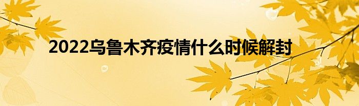 2022乌鲁木齐疫情什么时候解封