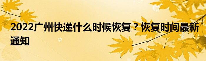 2022广州快递什么时候恢复？恢复时间最新通知