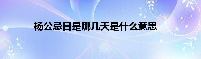 杨公忌日是哪几天是什么意思