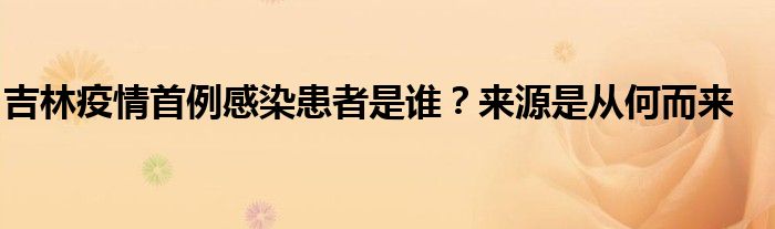 吉林疫情首例感染患者是谁？来源是从何而来