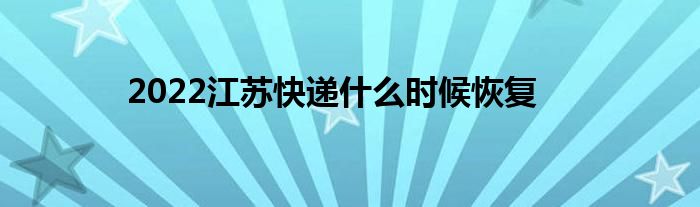 2022江苏快递什么时候恢复