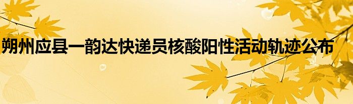 朔州应县一韵达快递员核酸阳性活动轨迹公布