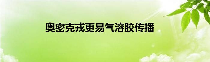 奥密克戎更易气溶胶传播