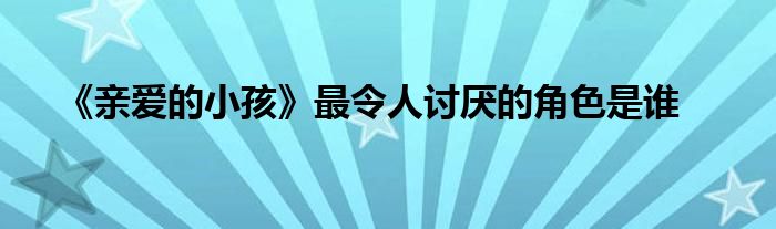 《亲爱的小孩》最令人讨厌的角色是谁