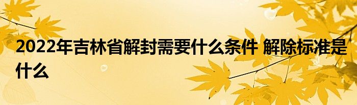 2022年吉林省解封需要什么条件 解除标准是什么