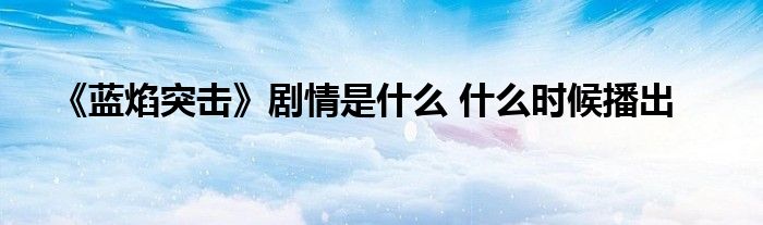 《蓝焰突击》剧情是什么 什么时候播出