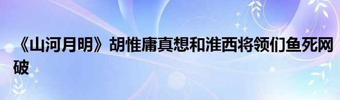 《山河月明》胡惟庸真想和淮西将领们鱼死网破