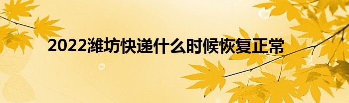 2022潍坊快递什么时候恢复正常