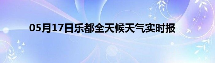 05月17日乐都全天候天气实时报