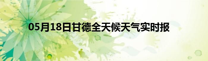 05月18日甘德全天候天气实时报