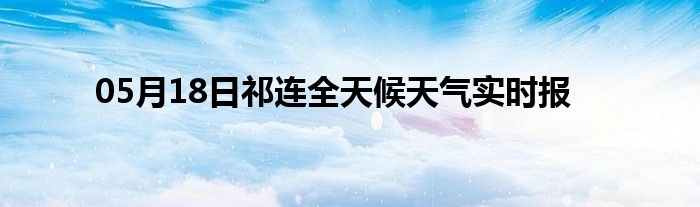 05月18日祁连全天候天气实时报