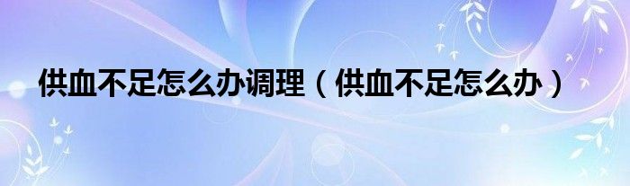 供血不足怎么办调理（供血不足怎么办）