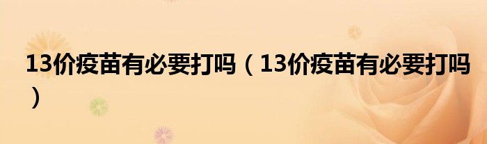 13价疫苗有必要打吗（13价疫苗有必要打吗）