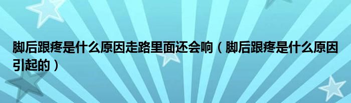 脚后跟疼是什么原因走路里面还会响（脚后跟疼是什么原因引起的）