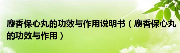 麝香保心丸的功效与作用说明书（麝香保心丸的功效与作用）