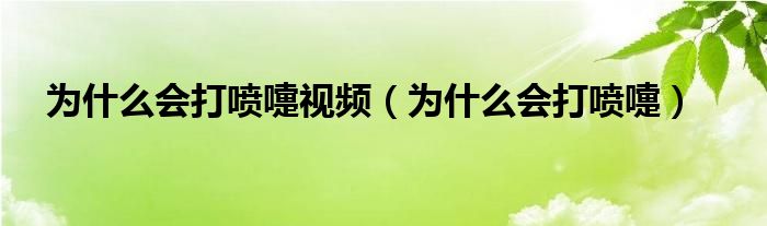 为什么会打喷嚏视频（为什么会打喷嚏）