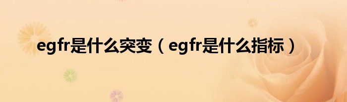 egfr是什么突变（egfr是什么指标）