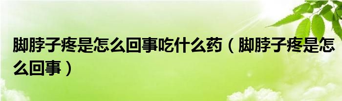 脚脖子疼是怎么回事吃什么药（脚脖子疼是怎么回事）