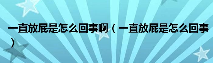 一直放屁是怎么回事啊（一直放屁是怎么回事）